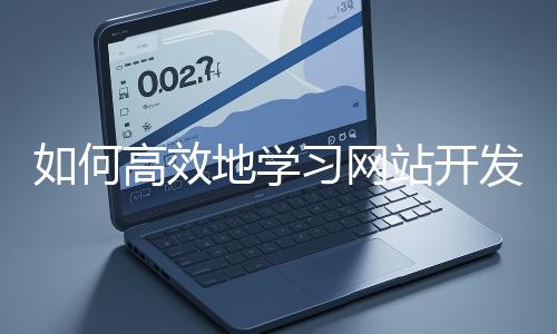 如何高效地學習網(wǎng)站開發(fā)的基礎知識?